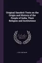 Original Sanskrit Texts on the Origin and History of the People of India, Their Religion and Institutions - J 1810-1882 Muir