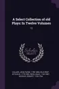 A Select Collection of old Plays. In Twelve Volumes: 12 - John Payne Collier, Octavius Gilchrist, Isaac Reed