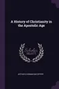 A History of Christianity in the Apostolic Age - Arthur Cushman McGiffert