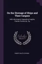 On the Stowage of Ships and Their Cargoes. With Information Regarding Freights, Charter-Parties, .c., .c - Robert White Stevens