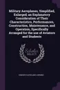 Military Aeroplanes, Simplified, Enlarged; an Explanatory Consideration of Their Characteristics, Performances, Construction, Maintenance, and Operation, Specifically Arranged for the use of Aviators and Students - Grover Cleveland Loening