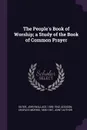 The People.s Book of Worship; a Study of the Book of Common Prayer - John Wallace Suter, Charles Morris Addison