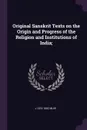 Original Sanskrit Texts on the Origin and Progress of the Religion and Institutions of India; - J 1810-1882 Muir