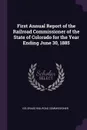 First Annual Report of the Railroad Commissioner of the State of Colorado for the Year Ending June 30, 1885 - Colorado Railroad commissioner