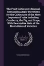 The Fruit Cultivator.s Manual, Containing Ample Directions for the Cultivation of the Most Important Fruits Including Cranberry, the Fig, and Grape, With Descriptive Lists of the Most Admired Varieties - Thomas Bridgeman