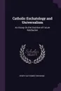 Catholic Eschatology and Universalism. An Essay On the Doctrine of Future Retribution - Henry Nutcombe Oxenham