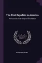 The First Republic in America. An Account of the Origin of This Nation - Alexander Brown