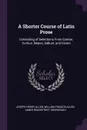 A Shorter Course of Latin Prose. Consisting of Selections From Caesar, Curtius, Nepos, Sallust, and Cicero - Joseph Henry Allen, William Francis Allen, James Bradstreet Greenough