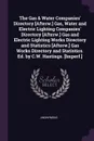 The Gas . Water Companies. Directory .Afterw.. Gas, Water and Electric Lighting Companies. Directory .Afterw.. Gas and Electric Lighting Works Directory and Statistics .Afterw.. Gas Works Directory and Statistics. Ed. by C.W. Hastings. .Imperf.. - M. l'abbé Trochon