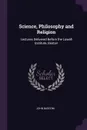 Science, Philosophy and Religion. Lectures Delivered Before the Lowell Institute, Boston - John Bascom