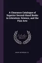 A Clearance Catalogue of Superior Second-Hand Books in Literature, Science, and the Fine Arts - Henry Sotheran Ltd