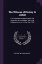 The Witness of History to Christ. Five Sermons Preached Before the University of Cambridge; Being the Hulsean Lectures for the Year 1870 - Frederic William Farrar