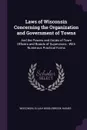 Laws of Wisconsin Concerning the Organization and Government of Towns. And the Powers and Duties of Town Officers and Boards of Supervisors : With Numerous Practical Forms - Wisconsin, Elijah Middlebrook Haines