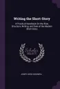 Writing the Short-Story. A Practical Handbook On the Rise, Structure, Writing, and Sale of the Modern Short-Story - Joseph Berg Esenwein