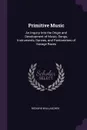 Primitive Music. An Inquiry Into the Origin and Development of Music, Songs, Instruments, Dances, and Pantomimes of Savage Races - Richard Wallaschek