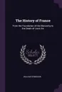 The History of France. From the Foundation of the Monarchy to the Death of Louis Xvi - William Grimshaw
