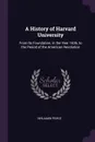 A History of Harvard University. From Its Foundation, in the Year 1636, to the Period of the American Revolution - Benjamin Peirce
