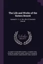 The Life and Works of the Sisters Bronte. Gaskell, E. C. S. the Life of Charlotte Bronte - Elizabeth Cleghorn Gaskell, Clement King Shorter, Humphry Ward