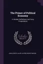 The Primer of Political Economy. In Sixteen Definitions and Forty Propositions - John Joseph Lalor, Alfred Bishop Mason