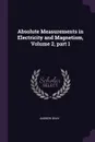 Absolute Measurements in Electricity and Magnetism, Volume 2, part 1 - Andrew Gray