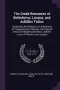 The Greek Romances of Heliodorus, Longus, and Achilles Tatius. Comprising the Ethiopics, Or, Adventures of Theagenes and Chariclea ; the Pastoral Amours of Daphnis and Chloe ; and the Loves of Clitopho and Leucippe - Longus, Heliodorus, Achilles Tatius