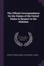 The Official Correspondence On the Claims of the United States in Respect to the Alabama - Charles Francis Adams, John Russell Russell