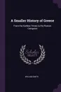 A Smaller History of Greece. From the Earliest Times to the Roman Conquest - William Smith