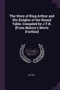 The Story of King Arthur and His Knights of the Round Table, Compiled by J.T.K. .From Malory.s Morte D.arthur. - Arthur