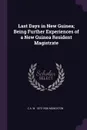 Last Days in New Guinea; Being Further Experiences of a New Guinea Resident Magistrate - C A. W. 1872-1936 Monckton