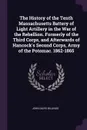 The History of the Tenth Massachusetts Battery of Light Artillery in the War of the Rebellion. Formerly of the Third Corps, and Afterwards of Hancock.s Second Corps, Army of the Potomac. 1862-1865 - John Davis Billings