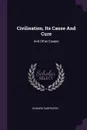 Civilisation, Its Cause And Cure. And Other Essays - Edward Carpenter