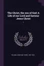 The Christ, the son of God. A Life of our Lord and Saviour Jesus Christ: 1 - Constant Henri Fouard