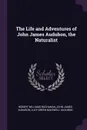 The Life and Adventures of John James Audubon, the Naturalist - Robert Williams Buchanan, John James Audubon, Lucy Green Bakewell Audubon