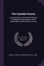 The Cyanide Process. An Introduction to the Cyanide Process, Including the Determination of the Applicability of the Process to An Ore - Alfred S. b. 1856 Miller