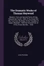 The Dramatic Works of Thomas Heywood. Memoir. First and Second Parts of King Edward the Fourth. 1600. If You Know Not Me, You Know No Body, Or the Troubles of Queen Elizabeth. 1605 the Second Part of If You Know Not Me... 1632 - John Pearson
