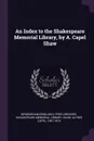 An Index to the Shakespeare Memorial Library, by A. Capel Shaw - Alfred Capel Shaw