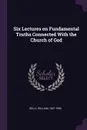 Six Lectures on Fundamental Truths Connected With the Church of God - William Kelly