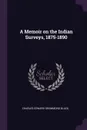 A Memoir on the Indian Surveys, 1875-1890 - Charles Edward Drummond Black