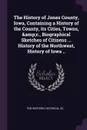 The History of Jones County, Iowa, Containing a History of the County, its Cities, Towns, .c., Biographical Sketches of Citizens ... History of the Northwest, History of Iowa .. - pub Western Historical Co.