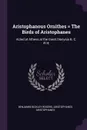 Aristophanous Ornithes . The Birds of Aristophanes. Acted at Athens at the Great Dionysia B. C. 414; - Benjamin Bickley Rogers, Aristophanes Aristophanes