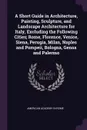 A Short Guide in Architecture, Painting, Sculpture, and Landscape Architecture for Italy, Excluding the Following Cities; Rome, Florence, Venice, Siena, Perugia, Milan, Naples and Pompeii, Bologna, Genoa and Palermo - American Academy in Rome