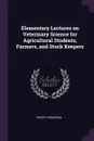 Elementary Lectures on Veterinary Science for Agricultural Students, Farmers, and Stock Keepers - Henry Thompson