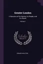Greater London. A Narrative of its History, its People, and its Places; Volume 1 - Edward Walford