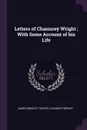 Letters of Chauncey Wright ; With Some Account of his Life - James Bradley Thayer, Chauncey Wright