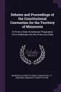 Debates and Proceedings of the Constitutional Convention for the Territory of Minnesota. To Form a State Constitution Preparatory To its Admission Into the Union as a State - Minnesota Constitutional Convention, T F Andrews, Minnesota Constitution