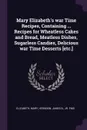 Mary Elizabeth.s war Time Recipes, Containing ... Recipes for Wheatless Cakes and Bread, Meatless Dishes, Sugarless Candies, Delicious war Time Desserts .etc.. - Mary Elizabeth, James B. Herndon