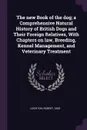 The new Book of the dog; a Comprehensive Natural History of British Dogs and Their Foreign Relatives, With Chapters on law, Breeding, Kennel Management, and Veterinary Treatment - Robert Leighton