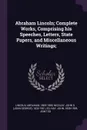 Abraham Lincoln; Complete Works, Comprising his Speeches, Letters, State Papers, and Miscellaneous Writings; - Abraham Lincoln, John G. 1832-1901 Nicolay, John Hay