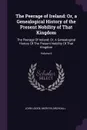 The Peerage of Ireland. Or, a Genealogical History of the Present Nobility of That Kingdom: The Peerage Of Ireland: Or, A Genealogical History Of The Present Nobility Of That Kingdom; Volume 6 - John Lodge, Mervyn Archdall