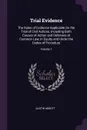 Trial Evidence. The Rules of Evidence Applicable On the Trial of Civil Actions, Including Both Causes of Action and Defenses at Common Law, in Equity and Under the Codes of Procedure; Volume 1 - Austin Abbott
